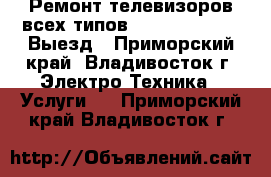 Ремонт телевизоров всех типов, LCD, PDP, DVD! Выезд - Приморский край, Владивосток г. Электро-Техника » Услуги   . Приморский край,Владивосток г.